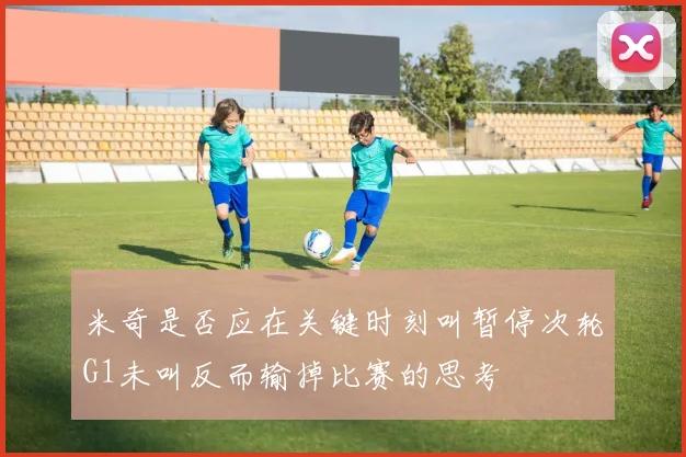 米奇是否应在关键时刻叫暂停次轮G1未叫反而输掉比赛的思考