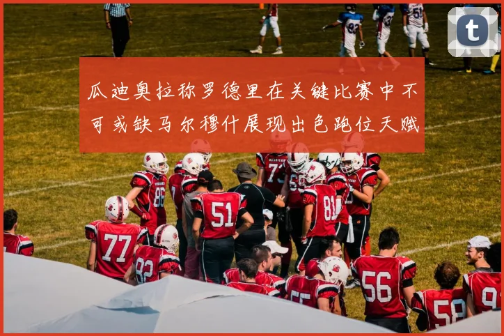 瓜迪奥拉称罗德里在关键比赛中不可或缺马尔穆什展现出色跑位天赋