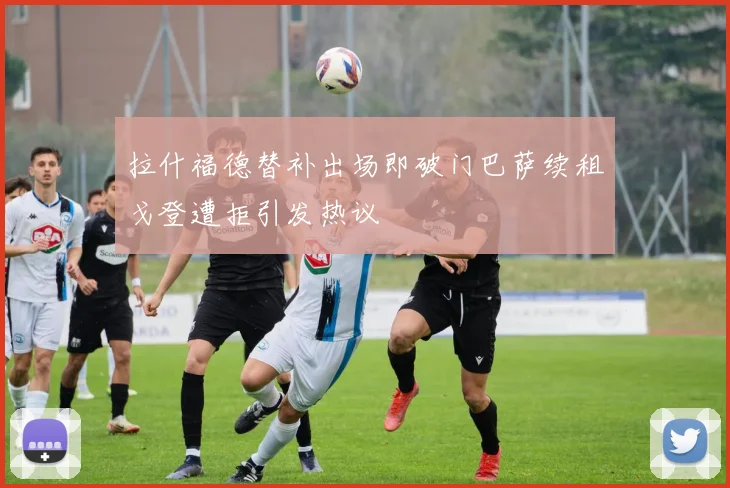 拉什福德替补出场即破门巴萨续租戈登遭拒引发热议