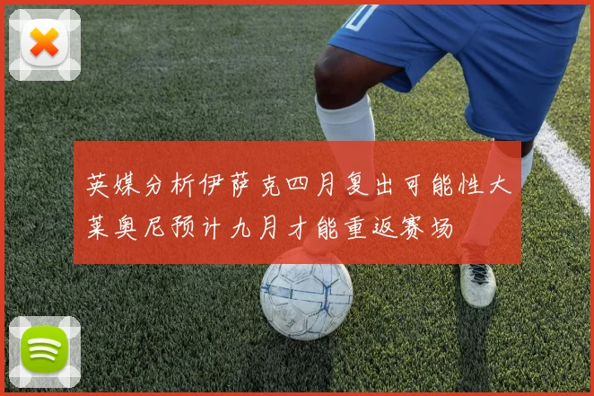 英媒分析伊萨克四月复出可能性大莱奥尼预计九月才能重返赛场