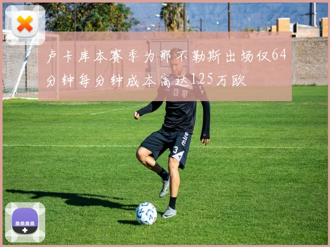 卢卡库本赛季为那不勒斯出场仅64分钟每分钟成本高达125万欧